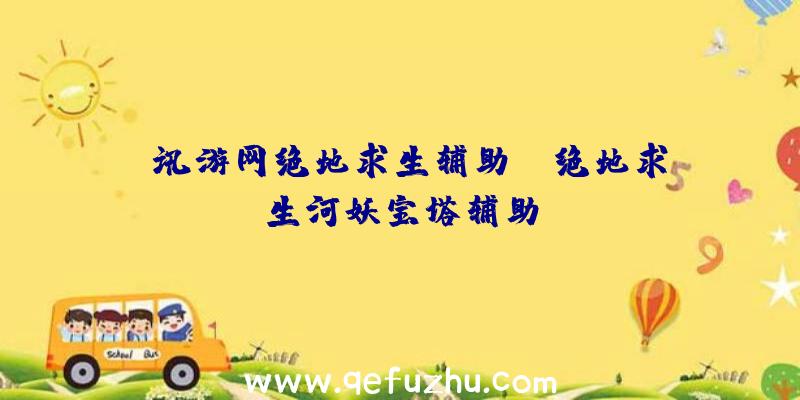 「讯游网绝地求生辅助」|绝地求生河妖宝塔辅助